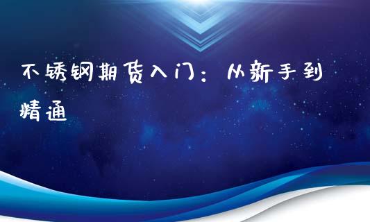 不锈钢期货入门：从新手到精通_https://m.eyunqq.com_期货投资学习_第1张