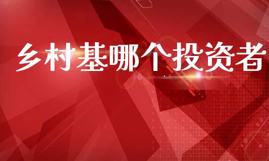 乡村基哪个投资者_https://m.eyunqq.com_新股申购_第1张