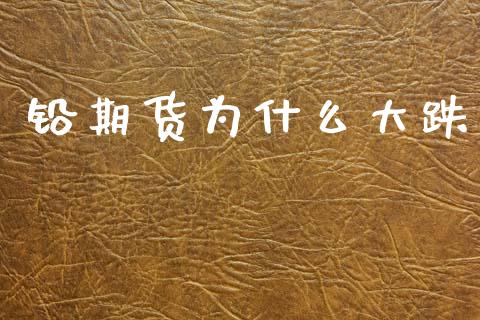 铅期货为什么大跌_https://m.eyunqq.com_新股申购_第1张