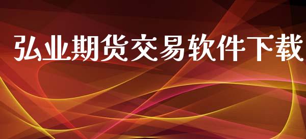 弘业期货交易软件下载_https://m.eyunqq.com_融资融券_第1张