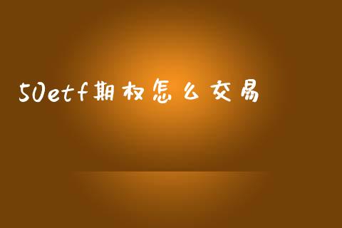 50etf期权怎么交易_https://m.eyunqq.com_融资融券_第1张