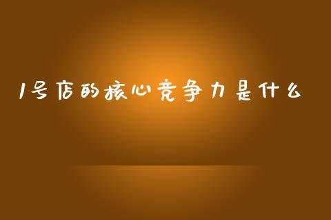 1号店的核心竞争力是什么_https://m.eyunqq.com_期货投资学习_第1张