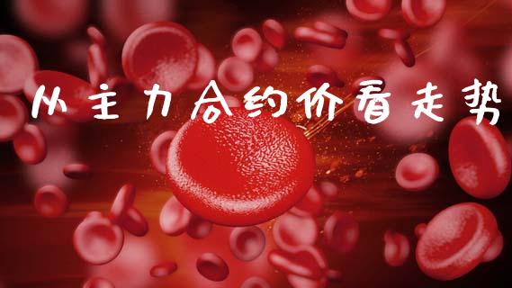 从主力合约价看走势_https://m.eyunqq.com_融资融券_第1张