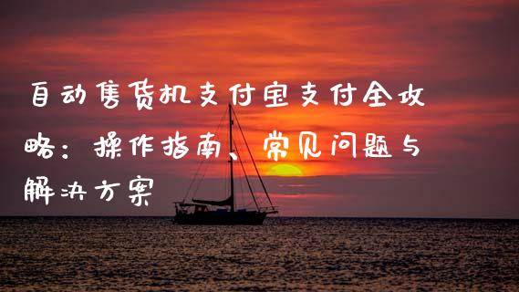 自动售货机支付宝支付全攻略:操作指南、常见问题与解决方案_新股申购_第1张_期货投资学习_新股申购_融资融券_基金交易 自动售货机支付宝支付全攻略:操作指南、常见问题与解决方案_https://m.eyunqq.com_新股申购_第1张