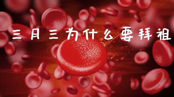 三月三为什么要拜祖_https://m.eyunqq.com_融资融券_第1张