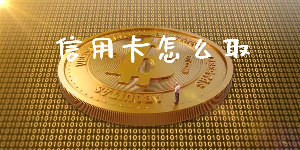 信用卡怎么取_https://m.eyunqq.com_期货投资学习_第1张