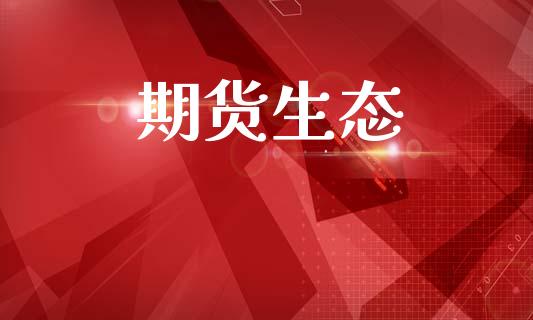 期货生态_https://m.eyunqq.com_融资融券_第1张