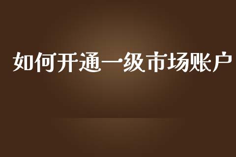 如何开通一级市场账户_https://m.eyunqq.com_新股申购_第1张