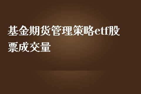 基金期货管理策略etf股票成交量_https://m.eyunqq.com_期货投资学习_第1张
