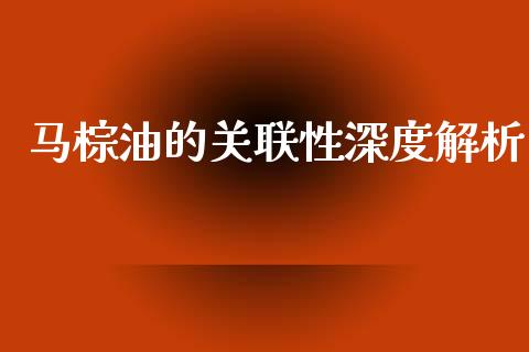 马棕油的关联性深度解析_https://m.eyunqq.com_融资融券_第1张