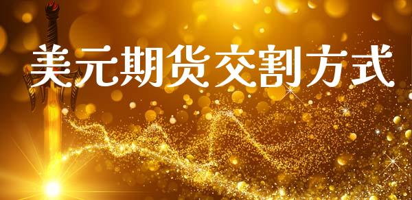 美元期货交割方式_https://m.eyunqq.com_融资融券_第1张