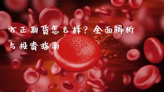方正期货怎么样？全面解析与投资指南_https://m.eyunqq.com_期货投资学习_第1张