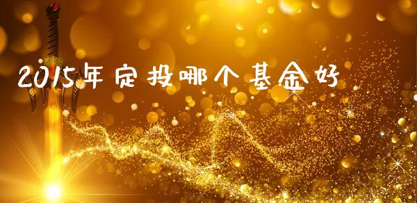 2015年定投哪个基金好_https://m.eyunqq.com_期货投资学习_第1张