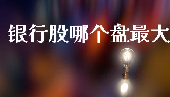 银行股哪个盘最大_https://m.eyunqq.com_新股申购_第1张