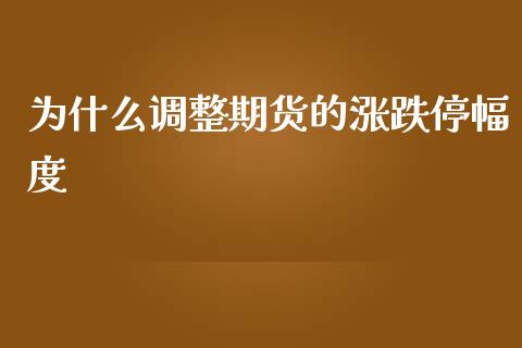 为什么调整期货的涨跌停幅度_https://m.eyunqq.com_期货投资学习_第1张
