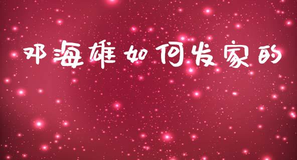 邓海雄如何发家的_https://m.eyunqq.com_期货投资学习_第1张