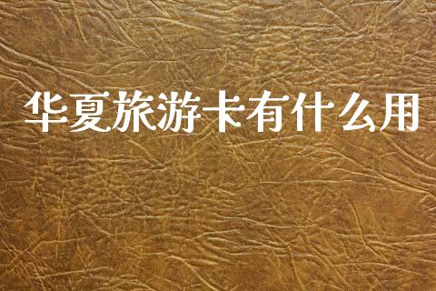华夏旅游卡有什么用_https://m.eyunqq.com_新股申购_第1张