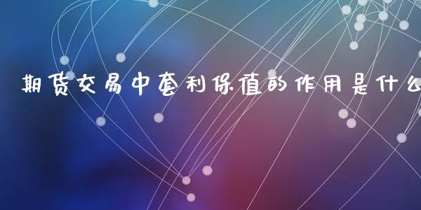 期货交易中套利保值的作用是什么_https://m.eyunqq.com_期货投资学习_第1张