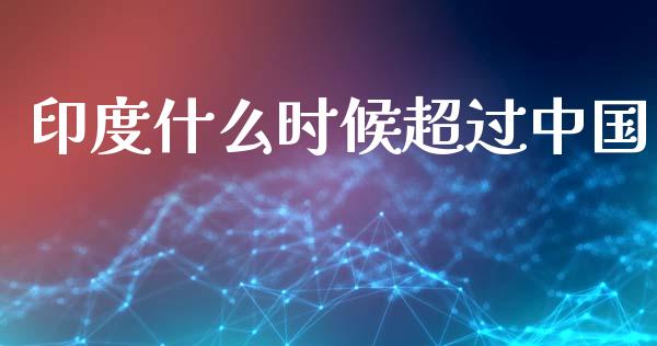 印度什么时候超过中国_https://m.eyunqq.com_融资融券_第1张