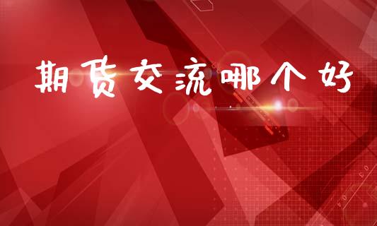 期货交流哪个好_https://m.eyunqq.com_基金交易_第1张