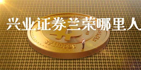 兴业证券兰荣哪里人_https://m.eyunqq.com_融资融券_第1张