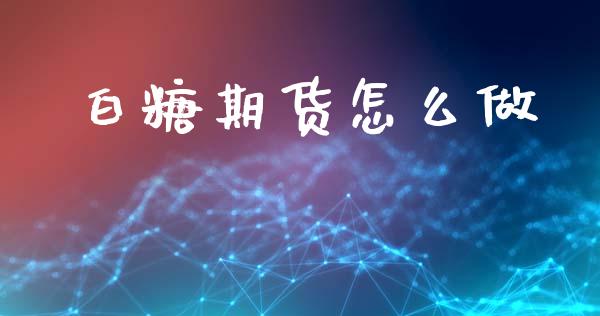 白糖期货怎么做_https://m.eyunqq.com_基金交易_第1张