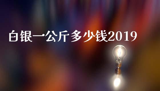 白银一公斤多少钱2019_https://m.eyunqq.com_基金交易_第1张
