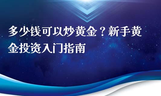 多少钱可以炒黄金？新手黄金投资入门指南_https://m.eyunqq.com_基金交易_第1张