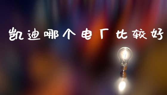 凯迪哪个电厂比较好_https://m.eyunqq.com_融资融券_第1张