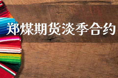 郑煤期货淡季合约_https://m.eyunqq.com_期货投资学习_第1张