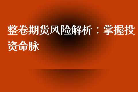 整卷期货风险解析:掌握投资命脉_期货投资学习_第1张_期货投资学习_新股申购_融资融券_基金交易 整卷期货风险解析:掌握投资命脉_https://m.eyunqq.com_期货投资学习_第1张
