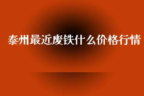 泰州最近废铁什么价格行情_https://m.eyunqq.com_融资融券_第1张