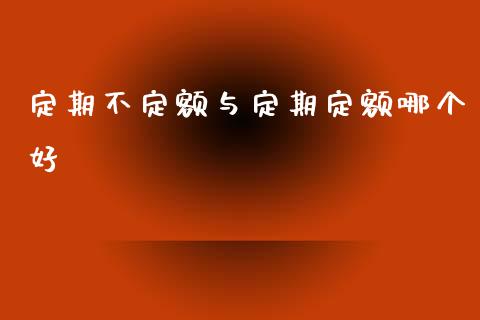 定期不定额与定期定额哪个好_https://m.eyunqq.com_期货投资学习_第1张