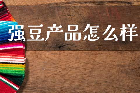 强豆产品怎么样_https://m.eyunqq.com_新股申购_第1张
