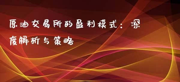 原油交易所的盈利模式：深度解析与策略_https://m.eyunqq.com_期货投资学习_第1张