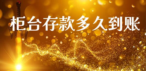 柜台存款多久到账_https://m.eyunqq.com_期货投资学习_第1张