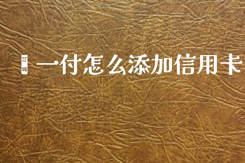 鑫一付怎么添加信用卡_https://m.eyunqq.com_期货投资学习_第1张