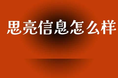 思亮信息怎么样_https://m.eyunqq.com_融资融券_第1张