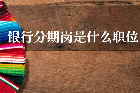 银行分期岗是什么职位_https://m.eyunqq.com_新股申购_第1张