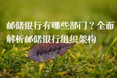 邮储银行有哪些部门？全面解析邮储银行组织架构_https://m.eyunqq.com_基金交易_第1张
