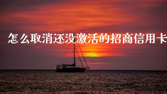 怎么取消还没激活的招商信用卡_https://m.eyunqq.com_基金交易_第1张
