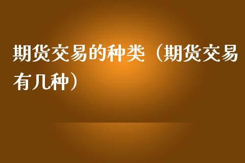 期货交易的种类（期货交易有几种）_https://m.eyunqq.com_新股申购_第1张