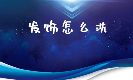 发饰怎么洗_https://m.eyunqq.com_期货投资学习_第1张