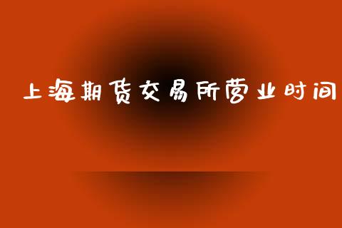 上海期货交易所营业时间_https://m.eyunqq.com_基金交易_第1张