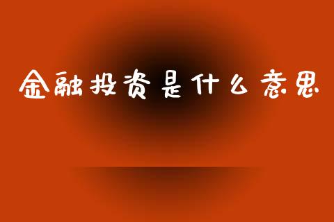 金融投资是什么意思_融资融券_第1张_期货投资学习_新股申购_融资融券_基金交易 金融投资是什么意思_https://m.eyunqq.com_融资融券_第1张