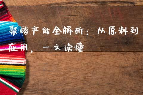 聚酯产能全解析：从原料到应用，一文读懂_https://m.eyunqq.com_期货投资学习_第1张
