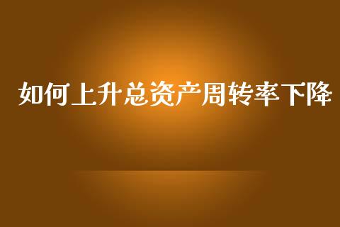 如何上升总资产周转率下降_https://m.eyunqq.com_期货投资学习_第1张