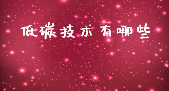 低碳技术有哪些_https://m.eyunqq.com_基金交易_第1张