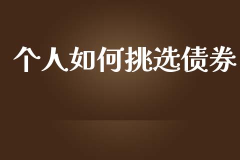 个人如何挑选债券_https://m.eyunqq.com_基金交易_第1张