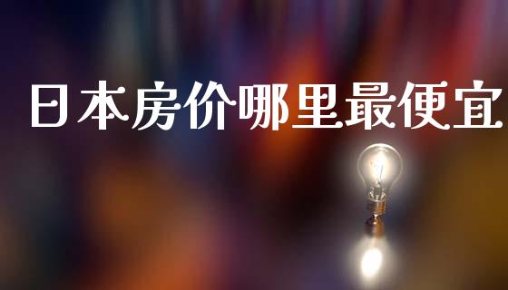 日本房价哪里最便宜_https://m.eyunqq.com_融资融券_第1张